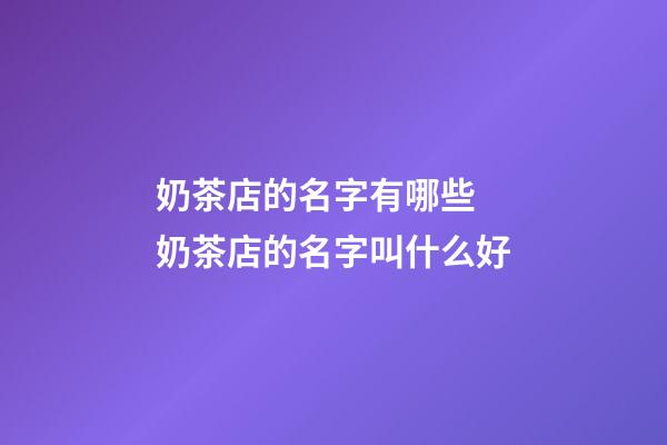 奶茶店的名字有哪些 奶茶店的名字叫什么好-第1張-店鋪起名-玄機(jī)派